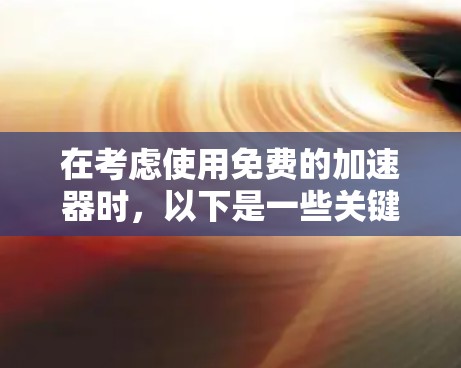 在考虑使用免费的加速器时,以下是一些关键点和建议 在考虑使用免费的加速器时,以下是一些关键点和建议