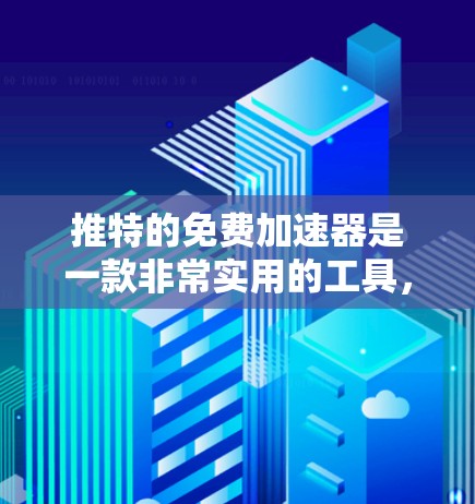 推特的免费加速器是一款非常实用的工具，帮助用户在需要快速切换语言或加速推特聊天时获得更流畅的体验。以下是关于该工具的详细介绍