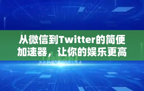 从微信到Twitter的简便加速器,让你的娱乐更高效! 从微信到Twitter的简便加速器,让你的娱乐更高效!
