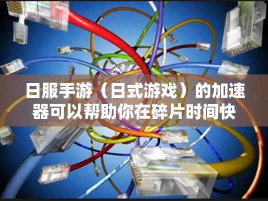 日服手游(日式游戏)的加速器可以帮助你在碎片时间快速提升游戏速度,节省时间。以下是一些常见的方法和工具,你可以根据自己的情况选择 日服手游(日式游戏)的加速器可以帮助你在碎片时间快速提升游戏速度,节省时间。以下是一些常见的方法和工具,你可以根据自己的情况选择