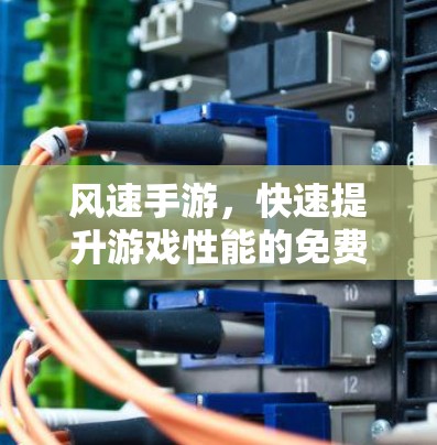 风速手游,快速提升游戏性能的免费加速器推荐 风速手游,快速提升游戏性能的免费加速器推荐