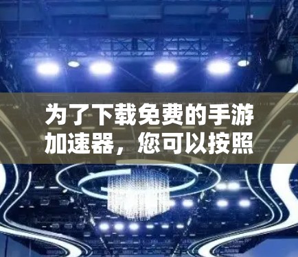 为了下载免费的手游加速器,您可以按照以下步骤进行 为了下载免费的手游加速器,您可以按照以下步骤进行