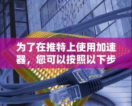 为了在推特上使用加速器,您可以按照以下步骤进行 为了在推特上使用加速器,您可以按照以下步骤进行