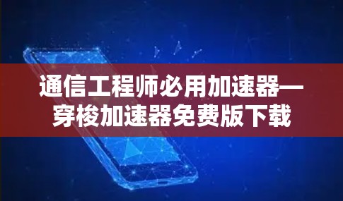 通信工程师必用加速器—穿梭加速器免费版下载 通信工程师必用加速器—穿梭加速器免费版下载