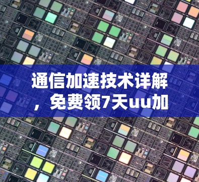 通信加速技术详解,免费领7天uu加速器,让数据 reconnect更顺畅! 通信加速技术详解,免费领7天uu加速器,让数据 reconnect更顺畅!