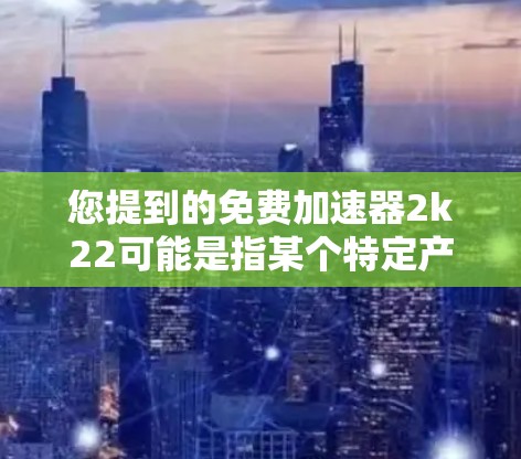 您提到的免费加速器2k22可能是指某个特定产品或服务中的一个关键词。以下是一些可能的解释和建议 您提到的免费加速器2k22可能是指某个特定产品或服务中的一个关键词。以下是一些可能的解释和建议