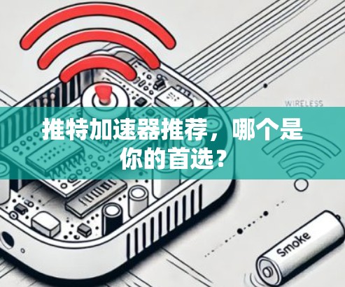 推特加速器推荐,哪个是你的首选? 推特加速器推荐,哪个是你的首选?