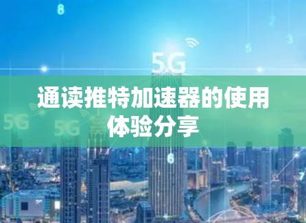 通读推特加速器的使用体验分享