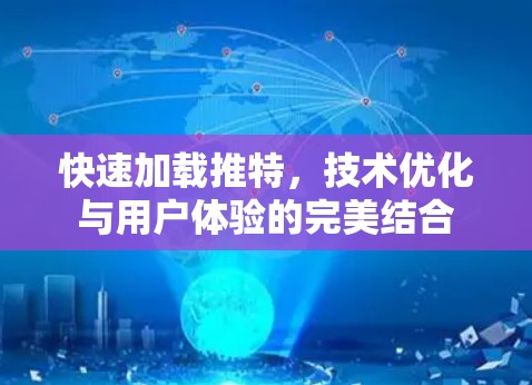 快速加载推特,技术优化与用户体验的完美结合 快速加载推特,技术优化与用户体验的完美结合