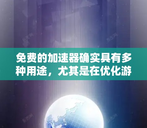 免费的加速器确实具有多种用途,尤其是在优化游戏体验方面。以下是其主要作用和使用建议 免费的加速器确实具有多种用途,尤其是在优化游戏体验方面。以下是其主要作用和使用建议