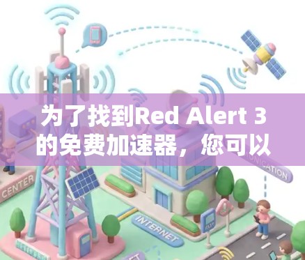 为了找到Red Alert 3的免费加速器,您可以按照以下步骤进行 为了找到Red Alert 3的免费加速器,您可以按照以下步骤进行
