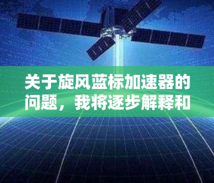 关于旋风蓝标加速器的问题,我将逐步解释和回答 关于旋风蓝标加速器的问题,我将逐步解释和回答