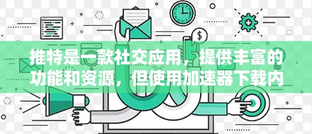 推特是一款社交应用,提供丰富的功能和资源,但使用加速器下载内容或应用时,可能会面临限制。以下是一些推特的加速器及其使用限制 推特是一款社交应用,提供丰富的功能和资源,但使用加速器下载内容或应用时,可能会面临限制。以下是一些推特的加速器及其使用限制