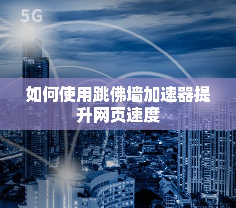 如何使用跳佛墙加速器提升网页速度 如何使用跳佛墙加速器提升网页速度