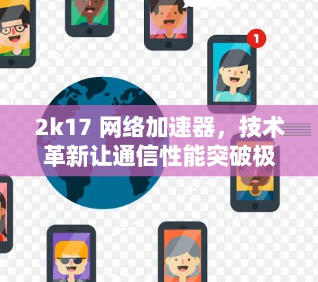 2k17 网络加速器，技术革新让通信性能突破极限