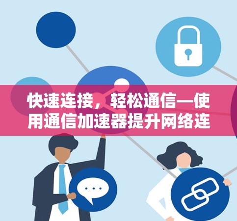 快速连接，轻松通信—使用通信加速器提升网络连接速度