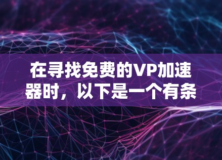在寻找免费的VP加速器时，以下是一个有条理的推荐和建议，帮助你找到可靠的选择