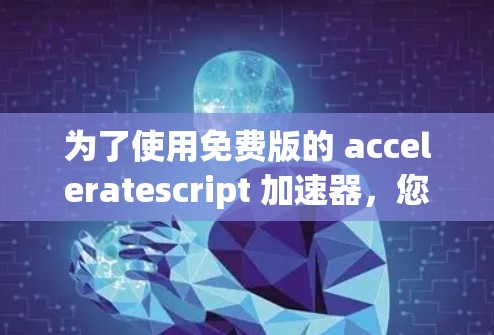 为了使用免费版的 acceleratescript 加速器，您可以按照以下步骤进行操作