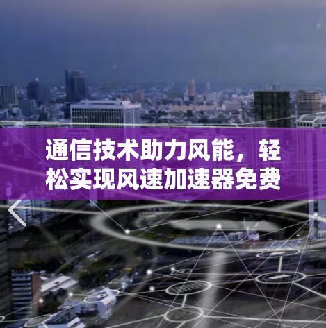 通信技术助力风能，轻松实现风速加速器免费版下载