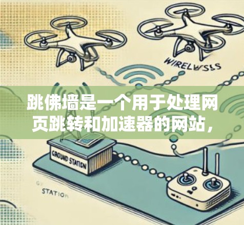 跳佛墙是一个用于处理网页跳转和加速器的网站,适合在需要加快搜索速度或处理网页跳转时使用。以下是详细的使用步骤和信息,帮助你更好地使用跳佛墙 跳佛墙是一个用于处理网页跳转和加速器的网站,适合在需要加快搜索速度或处理网页跳转时使用。以下是详细的使用步骤和信息,帮助你更好地使用跳佛墙