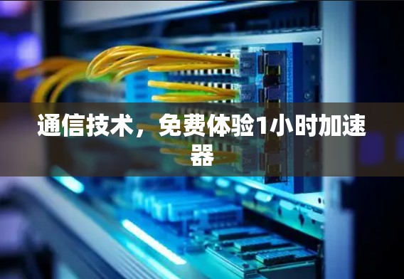 通信技术,免费体验1小时加速器 通信技术,免费体验1小时加速器