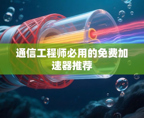 通信工程师必用的免费加速器推荐 通信工程师必用的免费加速器推荐