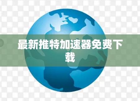 最新推特加速器免费下载 最新推特加速器免费下载
