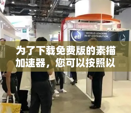 为了下载免费版的素描加速器,您可以按照以下步骤进行 为了下载免费版的素描加速器,您可以按照以下步骤进行