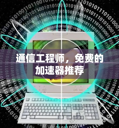 通信工程师,免费的加速器推荐 通信工程师,免费的加速器推荐