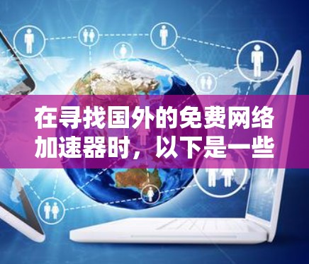 在寻找国外的免费网络加速器时，以下是一些推荐的选项，涵盖了功能、适用性和价格结构，帮助您找到最适合的解决方案