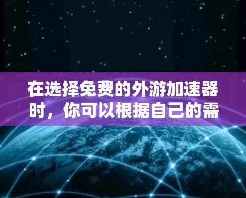 在选择免费的外游加速器时，你可以根据自己的需求和预算来选择适合的工具。以下是一些推荐的免费外游加速器，它们不仅功能齐全，还支持简单的操作，适合不同水平的外游者
