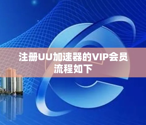 注册UU加速器的VIP会员流程如下