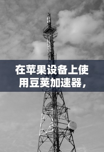 在苹果设备上使用豆荚加速器，通常需要通过苹果商店下载应用。但因为苹果对某些应用的免费版设置有限制，可能需要购买付费版才能使用