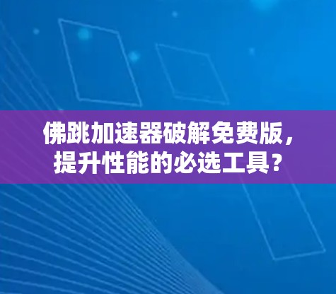 佛跳加速器破解免费版，提升性能的必选工具？