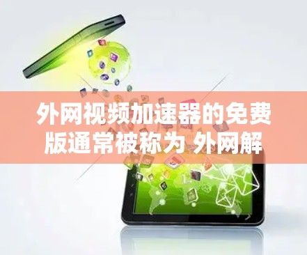外网视频加速器的免费版通常被称为 外网解密 或 外网解码器。这些软件通常支持多种视频格式，包括 MP4、AVI、MKV 等，并通过解密或解码视频文件来提供更好的观看体验