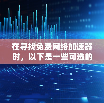 在寻找免费网络加速器时，以下是一些可选的建议和工具