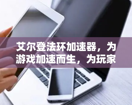 艾尔登法环加速器，为游戏加速而生，为玩家省心的免费加速器