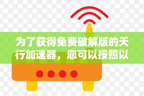 为了获得免费破解版的天行加速器，您可以按照以下步骤操作