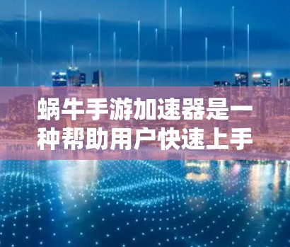 蜗牛手游加速器是一种帮助用户快速上手并提升游戏性能的工具，主要分为预训练加速器、优化器、模拟器、云加速器和PC加速器等类型。以下是详细的使用指南