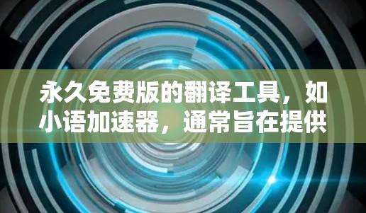 永久免费版的翻译工具，如小语加速器，通常旨在提供全面且灵活的翻译功能，通常不包含广告。然而，它可能有兼容性限制、广告限制以及某些功能的限制。以下是对该工具的详细分析