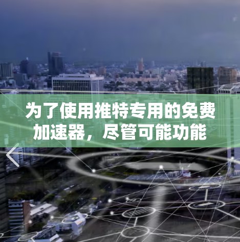 为了使用推特专用的免费加速器，尽管可能功能有限，但以下是一步步的建议