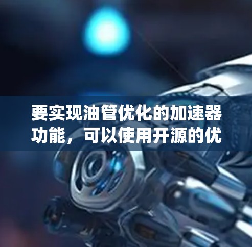 要实现油管优化的加速器功能，可以使用开源的优化工具如OpenMDAO进行建模和优化。以下是详细的步骤和建议