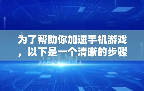 为了帮助你加速手机游戏，以下是一个清晰的步骤指南
