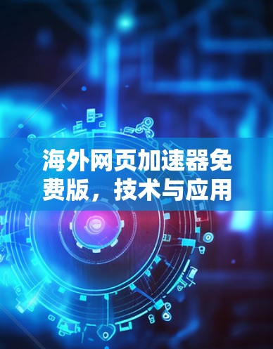 海外网页加速器免费版，技术与应用的结合