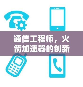 通信工程师，火箭加速器的创新之光