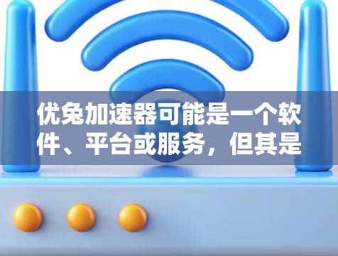 优兔加速器可能是一个软件、平台或服务，但其是否免费取决于具体的定义和信息。为了确定其免费与否，可以按照以下步骤进行分析