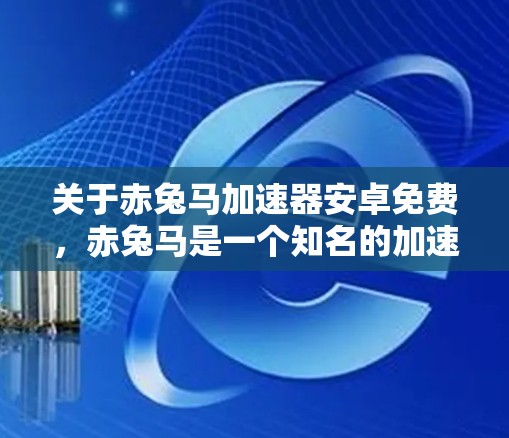 关于赤兔马加速器安卓免费，赤兔马是一个知名的加速软件，如果你指的是它的安卓版本，通常它会通过官方渠道提供。不过，有时候可能会有免费的版本或自定义版本，具体取决于项目的版本