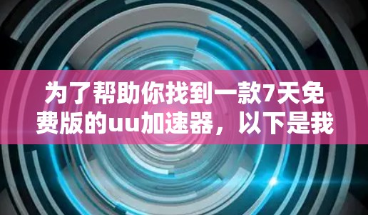 为了帮助你找到一款7天免费版的uu加速器，以下是我的整理和推荐
