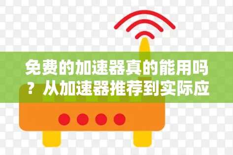 免费的加速器真的能用吗？从加速器推荐到实际应用的清单