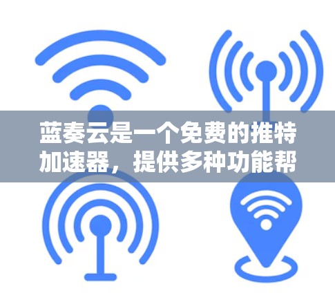 蓝奏云是一个免费的推特加速器，提供多种功能帮助用户优化推特应用体验。以下是详细的使用指南